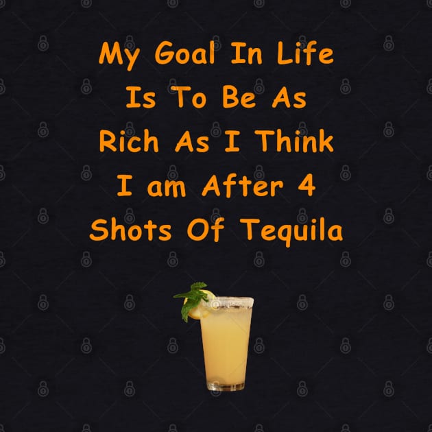 My Goal In Life Is To Be As Rich As I Think I Am After 4 Shots Of Tequila by Africa